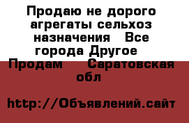 Продаю не дорого агрегаты сельхоз назначения - Все города Другое » Продам   . Саратовская обл.